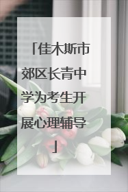 佳木斯市郊区长青中学为考生开展心理辅导
