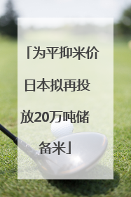 为平抑米价 日本拟再投放20万吨储备米
