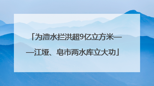 为澧水拦洪超9亿立方米——江垭、皂市两水库立大功