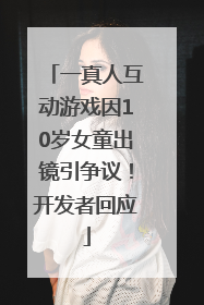 一真人互动游戏因10岁女童出镜引争议！开发者回应
