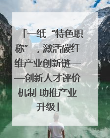 一纸“特色职称”，激活碳纤维产业创新链——创新人才评价机制 助推产业升级
