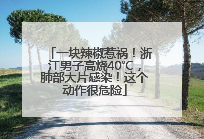 一块辣椒惹祸！浙江男子高烧40℃，肺部大片感染！这个动作很危险