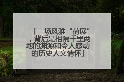 一场风雅“荷展”，背后是相隔千里两地的渊源和令人感动的历史人文情怀