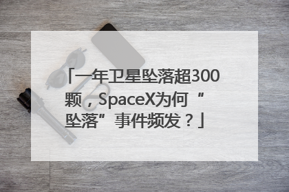 一年卫星坠落超300颗，SpaceX为何“坠落”事件频发？