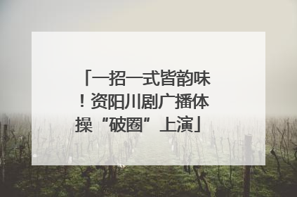 一招一式皆韵味！资阳川剧广播体操“破圈”上演