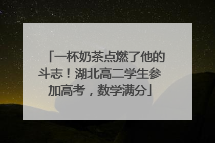 一杯奶茶点燃了他的斗志！湖北高二学生参加高考，数学满分