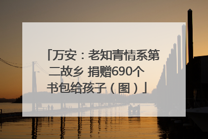万安：老知青情系第二故乡 捐赠690个书包给孩子（图）