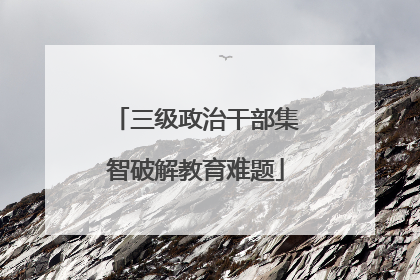 三级政治干部集智破解教育难题