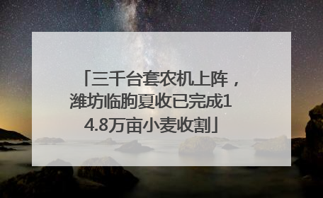 三千台套农机上阵，潍坊临朐夏收已完成14.8万亩小麦收割