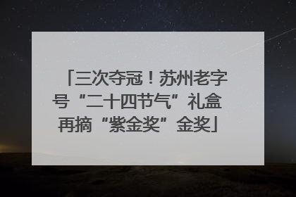 三次夺冠！苏州老字号“二十四节气”礼盒再摘“紫金奖”金奖
