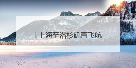 上海至洛杉矶直飞航班复航，至中亚国家航线又将开通一条