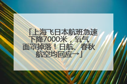 上海飞日本航班急速下降7000米，氧气面罩掉落！日航、春秋航空均回应→