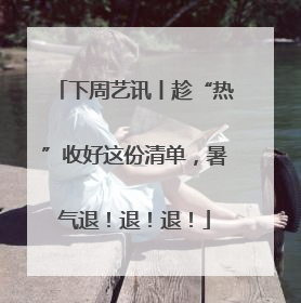 下周艺讯丨趁“热”收好这份清单，暑气退！退！退！