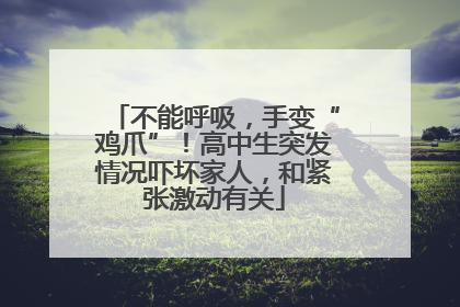 不能呼吸，手变“鸡爪”！高中生突发情况吓坏家人，和紧张激动有关