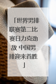 世界男排联赛第二比赛日力克劲敌 中国男排迎来首胜