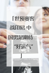 世预赛客战印尼 中国男足期待“好运气”