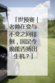世预赛｜老帅在变与不变之间徘徊，国足今晚能否搏出生机？
