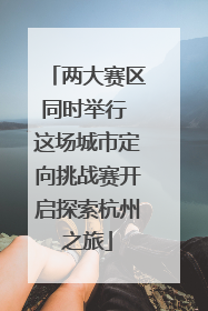两大赛区同时举行 这场城市定向挑战赛开启探索杭州之旅