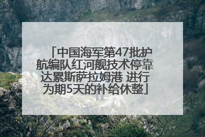 中国海军第47批护航编队红河舰技术停靠达累斯萨拉姆港 进行为期5天的补给休整