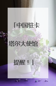 中国驻卡塔尔大使馆提醒！