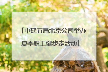 中建五局北京公司举办夏季职工健步走活动