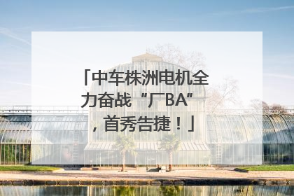 中车株洲电机全力奋战“厂BA”，首秀告捷！