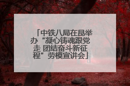 中铁八局在昆举办“凝心铸魂跟党走 团结奋斗新征程”劳模宣讲会