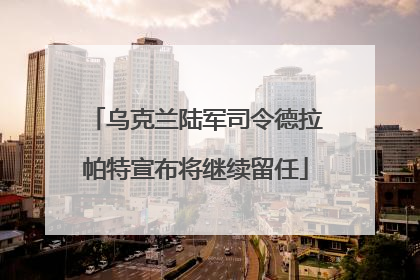 乌克兰陆军司令德拉帕特宣布将继续留任