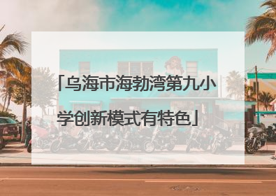 乌海市海勃湾第九小学创新模式有特色