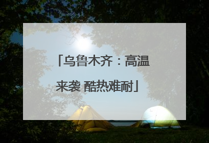 乌鲁木齐：高温来袭 酷热难耐