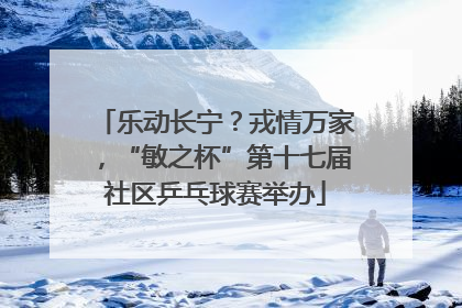 乐动长宁？戎情万家，“敏之杯”第十七届社区乒乓球赛举办