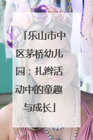 乐山市中区茅桥幼儿园：扎辫活动中的童趣与成长