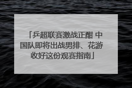 乒超联赛激战正酣 中国队即将出战男排、花游 收好这份观赛指南