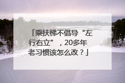 乘扶梯不倡导“左行右立”，20多年老习惯该怎么改？
