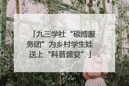 九三学社“硕博服务团”为乡村学生娃送上“科普盛宴”