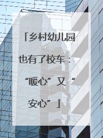 乡村幼儿园也有了校车：“暖心”又“安心”