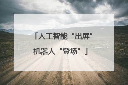 人工智能“出屏” 机器人“登场”