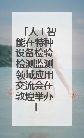 人工智能在特种设备检验检测监测领域应用交流会在敦煌举办