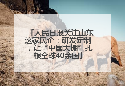 人民日报关注山东这家民企：研发定制，让“中国大棚”扎根全球40余国