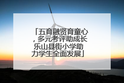 五育融贤育童心，多元考评助成长 乐山县街小学助力学生全面发展