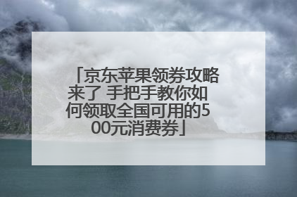 京东苹果领券攻略来了 手把手教你如何领取全国可用的500元消费券