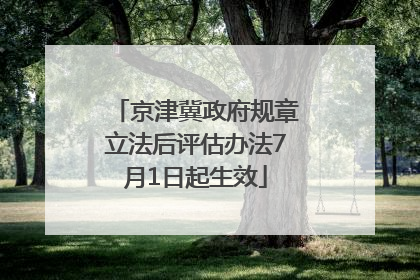 京津冀政府规章立法后评估办法7月1日起生效