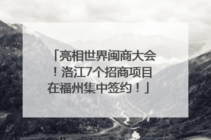 亮相世界闽商大会！洛江7个招商项目在福州集中签约！