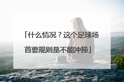 什么情况？这个足球场首要规则是不能冲撞