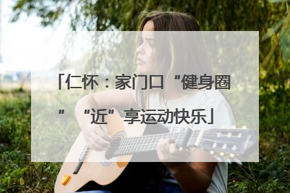 仁怀：家门口“健身圈”“近”享运动快乐