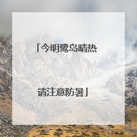 今明鹭岛晴热 请注意防暑