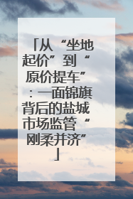 从“坐地起价”到“原价提车”：一面锦旗背后的盐城市场监管“刚柔并济”