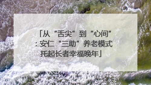 从“舌尖”到“心间”：安仁“三助”养老模式托起长者幸福晚年