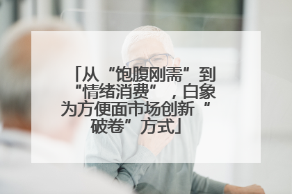 从“饱腹刚需”到“情绪消费”，白象为方便面市场创新“破卷”方式