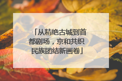 从精绝古城到首都剧场，京和共织民族团结新画卷